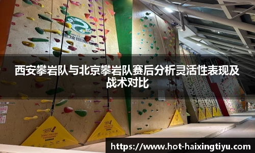 西安攀岩队与北京攀岩队赛后分析灵活性表现及战术对比